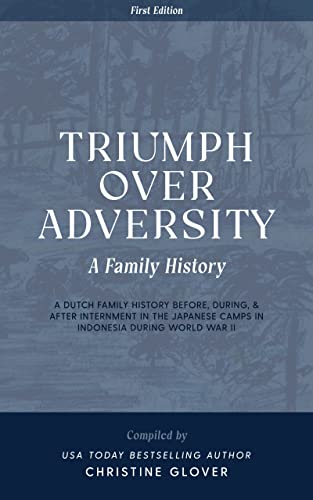 Triumph Over Adversity: A Dutch Family History Before, During, & After Internment in the Japanese Camps During World War Two in Indonesia 1st Edition