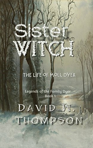 Sister Witch: The Life of Moll Dyer (Legends of the Family Dyer Book 1)