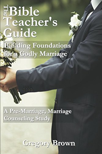 Building Foundations for a Godly Marriage: A Pre-Marriage, Marriage Counseling Study (The Bible Teacher's Guide Book 3)