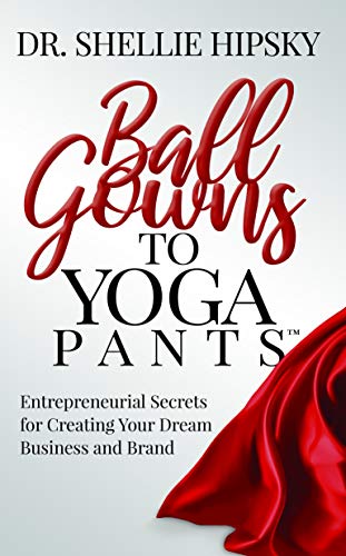 Ball Gowns to Yoga Pants: Entrepreneurial Secrets for Creating Your Dream Business and Brand