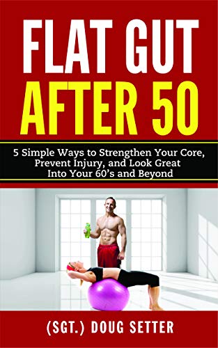 Flat Gut After 50: 5 Simple Ways to Strengthen Your Core, Prevent Injury, and Look Great into Your 60â€™s and Beyond