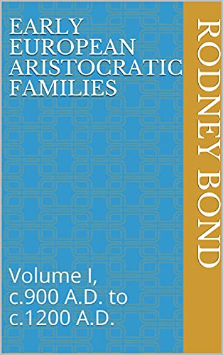 Early European Aristocratic Families: Volume I, c.900 A.D. to c.1200 A.D. (Early European Monarchies)