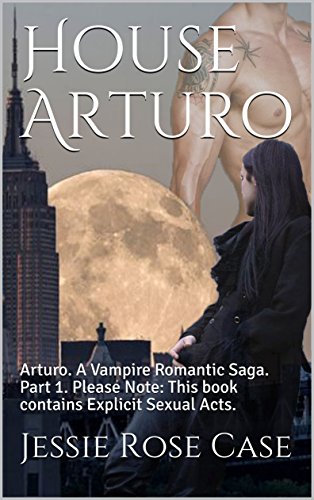 House Arturo: Arturo.  A Vampire Romantic Saga.   Part 1.  Please Note:  This book contains Explicit Sexual Acts.