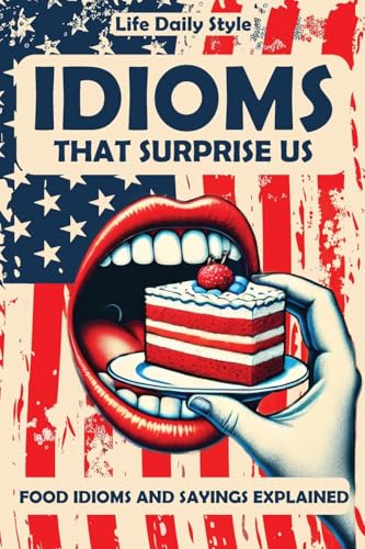 Idioms That Surprise Us: Food Idioms and Sayings Explained - Unlocking the Meanings Behind Everyday Culinary Expressions (Expressions Made Simple)