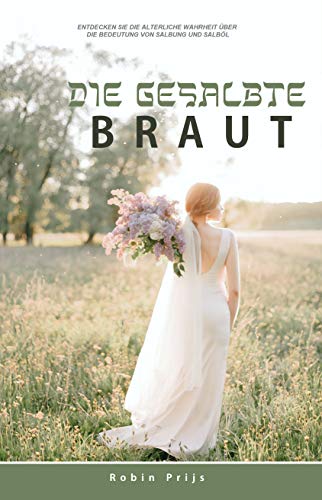Die Gesalbte Braut: Entdecken Sie die alte Wahrheit Ã¼ber die Bedeutung von Salbung und SalbÃ¶l (German Edition)