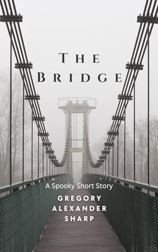 The Bridge: A Ghostly Short Story (Short Stories for Halloween by Gregory Alexander Sharp Book 1)