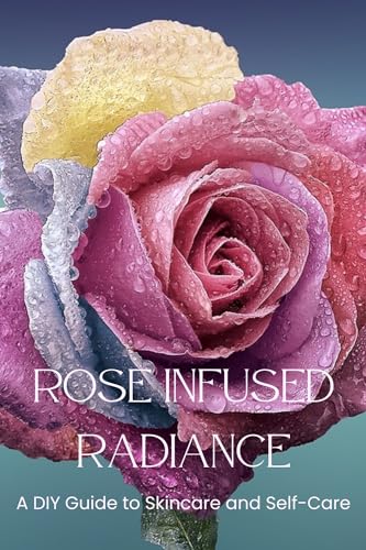 Rose Infused Radiance: A DIY Guide to Skincare and Self-Care