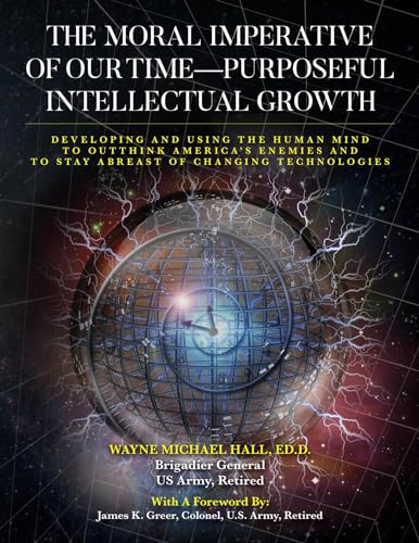 The Moral Imperative of Our Time- Purposeful Intellectual Growth: Developing and Using the Human Mind To Outthink America's Enemies and To Stay Abreast of Changing Technologies