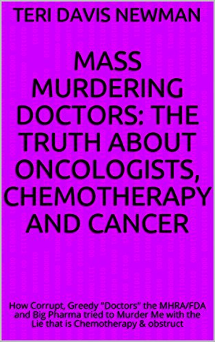 Mass Murdering Doctors: The Truth About Oncologists, Chemotherapy And Cancer: How Corrupt, Greedy 