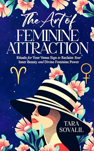 The Art of Feminine Attraction: Rituals for Your Venus Sign to Reclaim Your Inner Beauty and Divine Feminine Power