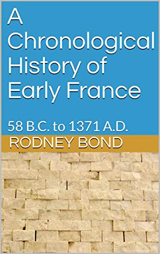 A Chronological History of Early France: 58 B.C. to 1371 A.D. (Early European Monarchies)