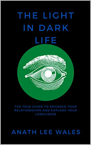 THE LIGHT IN DARK LIFE: The true guide to enhance your relationships and explode your loneliness.