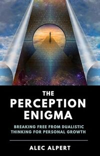 The Perception Enigma: Breaking Free from Dualistic Thinking for Personal Growth