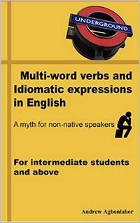 Multi-word verbs and idiomatic expressions in English. A myth for non-native speakers: For intermediate students and above