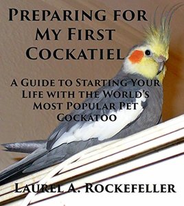 Preparing For My First Cockatiel: A Guide to Starting Your Life with the World's Most Popular Pet Cockatoo