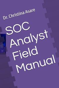 SOC Analyst Field Manual (The Cybersecurity Professional's Playbook)