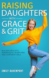 Raising Daughters with Grace & Grit: Building resilient, independent, worry-free and confident girls.
