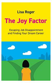 The Joy Factor: Escaping Job Disappointment And Finding Your Dream Career
