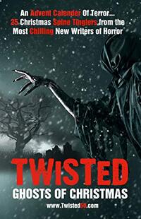 Twisted: Ghosts Of Christmas: An Advent Calender Of Terror... 25 Christmas Spine Tinglers from the Most Chilling New Writers of Horror. (Twisted50)