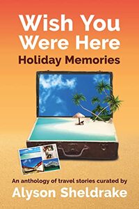 Wish You Were Here - Holiday Memories: An anthology of travel stories (The Travel Stories Series)