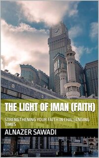 THE LIGHT OF IMAN (FAITH) : STRENGTHENING YOUR FAITH IN CHALLENGING TIMES