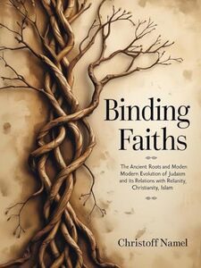 Binding Faiths: The Ancient Roots and Modern Evolution of Judaism and It’s Relations with Christianity, Islam and the World (Judaism religion Book 1)