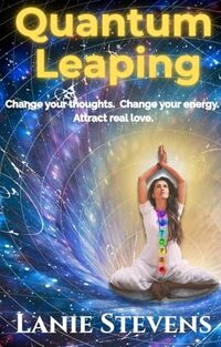 Quantum Leaping: How to Manifest Love, How to Forgive Yourself, How to Release Anxiety, & How to Break Bad Habits: How to Stop Negative Thoughts, How to ... Expert & Dating Expert Book 12)