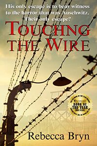 TOUCHING THE WIRE: Auschwitz1944: A Jewish nurse steps from a cattle wagon into the heart of a young doctor, but can he save her?