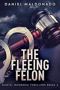 The Fleeing Felon (Daniel Mendoza Thrillers Book 2)