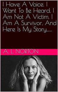 I Have A Voice. I Want To Be Heard. I Am Not A Victim. I Am A Survivor, And Here Is My Story......