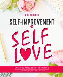 SELF-IMPROVEMENT AND SELF-LOVE One Day Workbook for Women: Learn how to reduce stress and anxiety, understand your emotions, build confidence and ... full of love. (Relationships 5.0 Series)