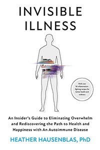 Invisible Illness: An Insiderâ€™s Guide to Eliminating Overwhelm and Rediscovering the Path to Health and Happiness with an Autoimmune Disease