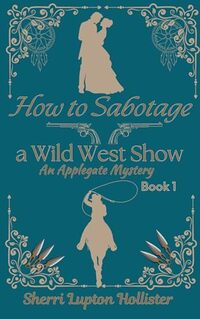 How to Sabotage a Wild West Show: An Applegate Mystery (An Applegate Series Book 1)