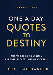 One a Day Quotes to Destiny: Quotes for Life, Business, Purpose, Success, and Mentorship (SERIES ONE Book 1)