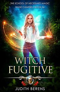 Witch Fugitive: An Urban Fantasy Action Adventure (School of Necessary Magic Raine Campbell Book 6)