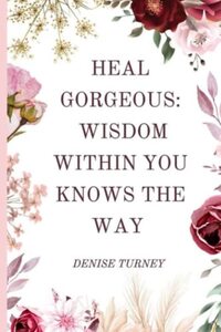 Heal Gorgeous: Wisdom Within You Knows the Way