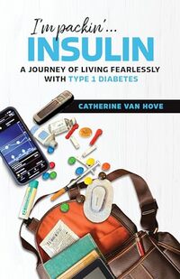 I'm Packin'...Insulin: A Journey of Living Fearlessly With Type 1 Diabetes
