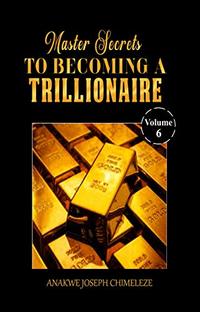 Master secrets to becoming a trillionaire (Volume 6)