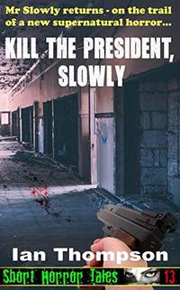 Kill The President, Slowly (Short Horror Tales Book 13)