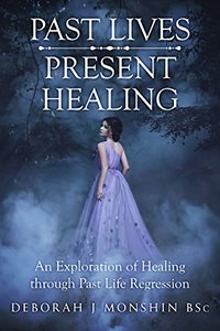 Past Lives Present Healing: An Exploration of Healing through Past Life Regression
