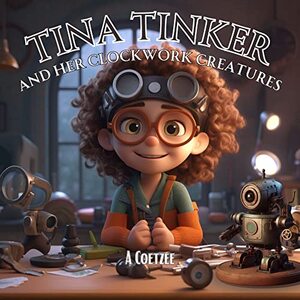 Tina Tinker and her Clockwork Creatures (The Imagination Creation Series)