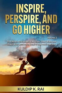 Inspire, Perspire, and Go Higher, Volume 2: 111 Ways, Disciplines, Exercises, Short Bios, and Jokes with Lessons to Inspire and Motivate You