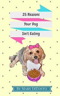 25 Reasons Your Dog Isn't Eating (Happy Healthy Dogs Book 1)