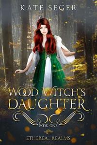 The Wood Witch's Daughter: An Ethereal Realms Novel - Published on Apr, 2020