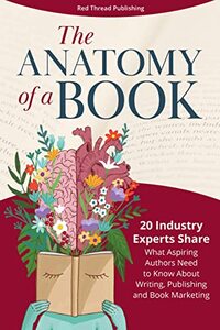 The Anatomy of a Book: 20 Industry Experts Share What Aspiring Authors Need to Know About Writing, Publishing & Book Marketing