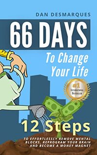 66 Days to Change Your Life: 12 Steps to Effortlessly Remove Mental Blocks, Reprogram Your Brain and Become a Money Magnet