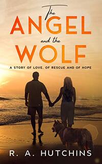 The Angel and The Wolf: A Story of Love, of Rescue and of Hope.