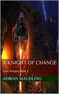 A Knight of Change: Grail Knights Book 1