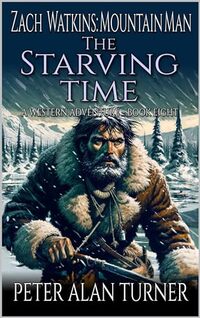 Zach Watkins: Mountain Man: The Starving Time: A Mountain Man Adventure (A Zach Watkins: Early Frontier Mountain Man Western Adventure Book 8) - Published on Dec, 2023