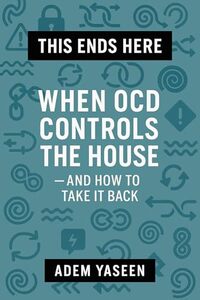 This Ends Here: When OCD Controls the House — and How to Take It Back
